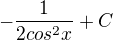 $-\frac{1}{2cos^2x}+C$