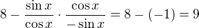 $8-\frac{\sin x}{\cos x}\cdot \frac{\cos x}{-\sin x}=8-(-1)=9$