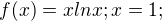 $f(x) = x ln x; x = 1;$