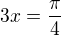$3x=\frac{\pi }{4}$