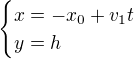 $\begin{cases}x=-x_0+v_1t\\y=h\end{cases}$