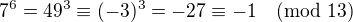 $7^6 = 49^3 \equiv (-3)^3 = -27 \equiv -1 \pmod{13}$