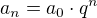 $a_{n}=a_{0}\cdot q^{n}$