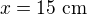 $x=15\ \text{cm}$