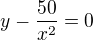 $y-\frac{50}{x^{2}}=0$