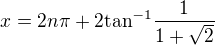$x = 2 n \pi+2 \mathrm{tan}^{-1}\frac{1}{1+\sqrt{2}}$