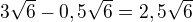 $3\sqrt6-0,5\sqrt6=2,5\sqrt6$