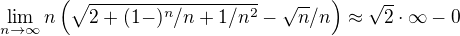 $\lim_{n \to \infty} n\(\sqrt{2+(1-)^n /n +1/n^2} - \sqrt{n}/n \) \approx \sqrt2\cdot \infty - 0$