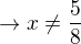 $\rightarrow x\neq \frac 58$