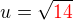 $u = \sqrt{\color{red}14}$