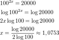 $100^{2x}=20000\nl\log 100^{2x}=\log 20000\nl2x\log 100=\log 20000\nlx=\frac{\log 20000}{2\log 100}\approx 1,0753$