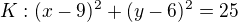 $K:(x-9)^2+(y-6)^2=25$