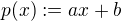 $p(x) := ax + b$
