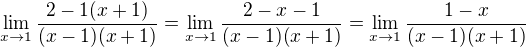 $\lim_{x\to1}\frac{2-1(x+1)}{(x-1)(x+1)}=\lim_{x\to1}\frac{2-x-1}{(x-1)(x+1)}=\lim_{x\to1}\frac{1-x}{(x-1)(x+1)}$