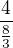 $ \frac{ 4 }{ \frac{8}{3} } $