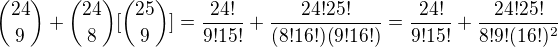${24\choose9}+{24\choose8}[{25\choose9}]=\frac{24!}{9! 15!}+\frac{24! 25!}{(8! 16!) (9! 16!)}=\frac{24!}{9! 15!}+\frac{24! 25!}{8!9! (16!)^2}$