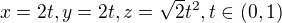 $x=2t,y=2t,z=\sqrt{2}t^{2},t\in (0,1)$
