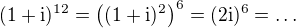 $(1+\mathrm{i})^{12} = \big ( (1 + \mathrm{i})^2 \big )^6 = (2 \mathrm{i})^6 = \dots$