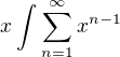 $x\int_{}^{}\sum_{n=1}^{\infty }x^{n-1}$