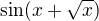 $ \sin( x+ \sqrt x)$