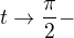 $t \to \frac{\pi}{2}-$