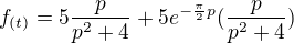 $f_{(t)}=5\frac{p}{p^2+4}+5e^{-\frac\pi2p}(\frac{p}{p^2+4})$