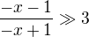 $\frac{-x-1}{-x+1}\gg 3$