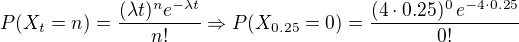$P(X_t=n)=\frac{(\lambda t)^ne^{-\lambda t}}{n!}\Rightarrow P(X_{0.25}=0)=\frac{(4\cdot 0.25 )^0\,e^{-4\cdot 0.25}}{0!}$