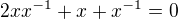 $2x x^{-1} + x + x^{-1} = 0$