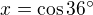 $x = \cos 36^\circ$