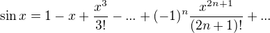 $\sin x = 1- x+ \frac {x^3} {3!}-...+(-1)^n \frac {x^{2n+1}} {(2n+1)!}+...$
