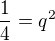$\frac{1}{4}=q^2$