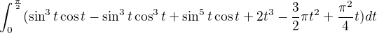 $\int_{0}^{\frac{\pi }{2}}(\sin ^{3}t\cos t-\sin ^{3}t\cos ^{3}t+\sin ^{5}t\cos t+2t^{3}-\frac{3}{2}\pi t^{2}+\frac{\pi ^{2}}{4}t)dt$