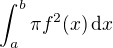 $ \int_a^b \pi f^2(x) \,\mbox{d}x $