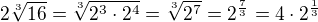$2\sqrt[3]{16}=\sqrt[3]{2^3\cdot 2^{4}}=\sqrt[3]{2^{7}}=2^{\frac 73}=4\cdot 2^{\frac 13}$