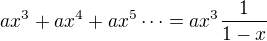 $ax^3+ax^4+ax^5\dots=ax^3\frac1{1-x}$