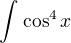 $\int_{}^{} \cos ^4x$