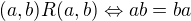 $(a,b)R(a,b) \Leftrightarrow ab=ba$