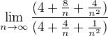 $\lim_{n\to\infty }\frac{(4+\frac{8}{n}+\frac{4}{n^{2}})}{(4+\frac{4}{n}+\frac{1}{n^{2}})}$