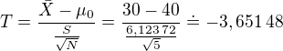 $T=\frac{\bar{X}-\mu_0}{\frac{S}{\sqrt{N}}}=\frac{30-40}{\frac{6,123\:72}{\sqrt{5}}}\doteq-3,651\:48$