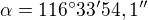 $\alpha=116^{\circ}33^{\prime}54,1^{\prime\prime}$