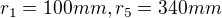 $r_{1}=100 mm, r_{5}=340 mm$