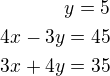 $y=5\\4x-3y=45\\3x+4y=35$