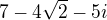 $7-4\sqrt{2}-5i$