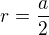 $r = \frac{a}{2}$