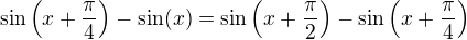 $\sin \(x+\frac{\pi}{4}\) - \sin (x) = \sin \(x+\frac{\pi}{2}\) - \sin \(x+\frac{\pi}{4}\)$