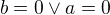 $b=0\vee a=0$