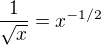 $\frac1{\sqrt x}=x^{-1/2}$