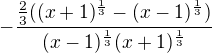 $-\frac{\frac{2}{3}((x+1)^{\frac{1}{3}}-(x-1)^{\frac{1}{3}})}{(x-1)^{\frac{1}{3}} (x+1)^{\frac{1}{3}}}$