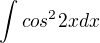 $\int_{}^{}cos^{2}2xdx$